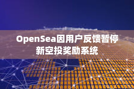OpenSea因用户反馈暂停新空投奖励系统