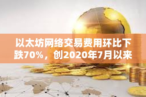 以太坊网络交易费用环比下跌70%，创2020年7月以来新低