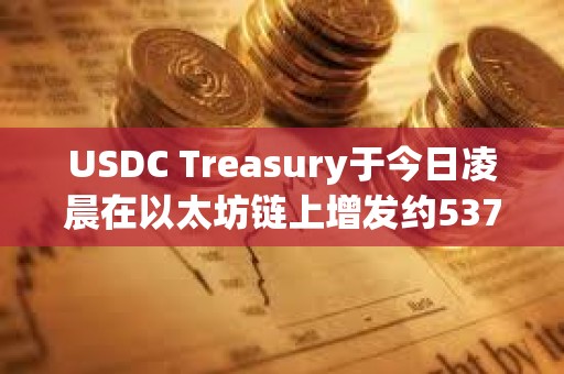 USDC Treasury于今日凌晨在以太坊链上增发约5370万枚USDC