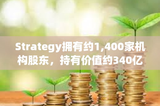 Strategy拥有约1,400家机构股东,持有价值约340亿美元的MSTR股票 Strategy拥有约1,400家机构股东,持有价值约340亿美元的MSTR股票