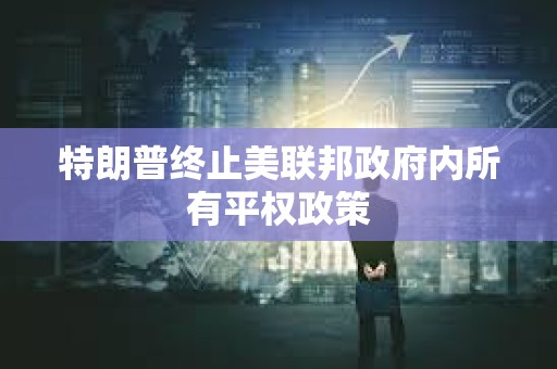 特朗普终止美联邦政府内所有平权政策