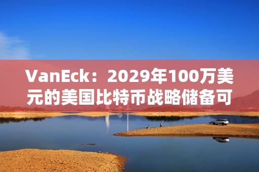 VanEck：2029年100万美元的美国比特币战略储备可以抵消约21万亿美元的国债