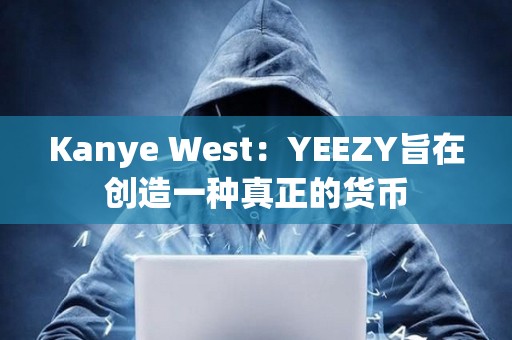 Kanye West：YEEZY旨在创造一种真正的货币