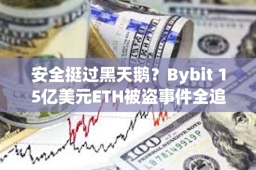 安全挺过黑天鹅？Bybit 15亿美元ETH被盗事件全追踪