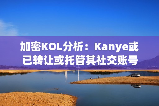 加密KOL分析：Kanye或已转让或托管其社交账号