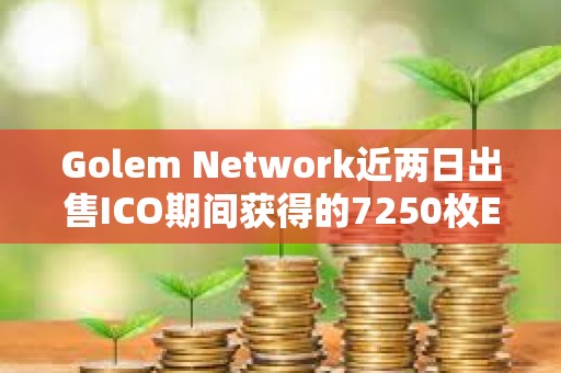Golem Network近两日出售ICO期间获得的7250枚ETH