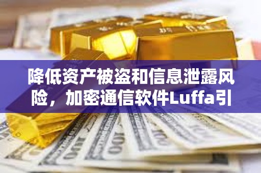 降低资产被盗和信息泄露风险，加密通信软件Luffa引起关注