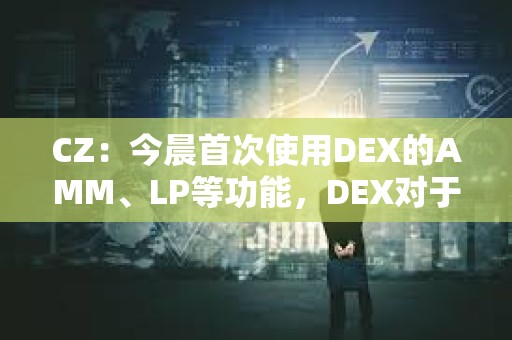CZ:今晨首次使用DEX的AMM、LP等功能,DEX对于新手的UX提升空间很大 CZ:今晨首次使用DEX的AMM、LP等功能,DEX对于新手的UX提升空间很大
