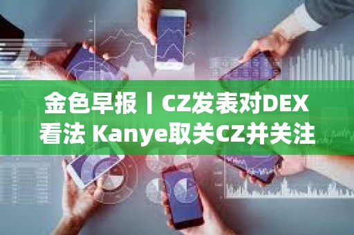 金色早报丨CZ发表对DEX看法 Kanye取关CZ并关注Polychain创始人