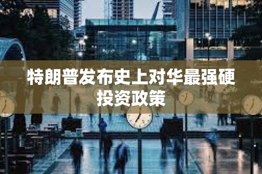 特朗普发布史上对华最强硬投资政策