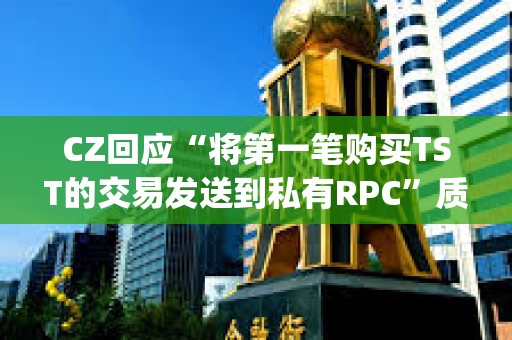 CZ回应“将第一笔购买TST的交易发送到私有RPC”质疑：没有使用私有RPC，只是在PancakeSwap上进行测试