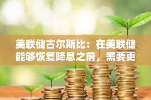 美联储古尔斯比：在美联储能够恢复降息之前，需要更多的明确信息
