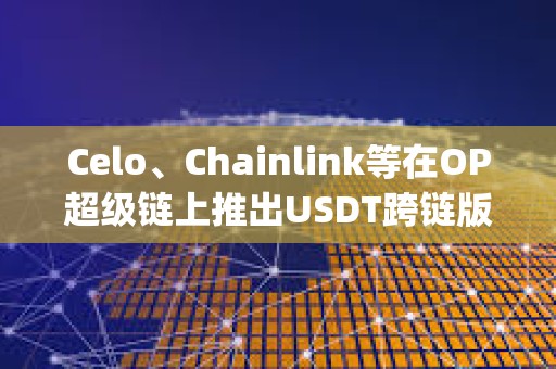 Celo、Chainlink等在OP超级链上推出USDT跨链版本“Super USDT”