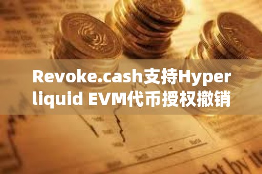 Revoke.cash支持Hyperliquid EVM代币授权撤销