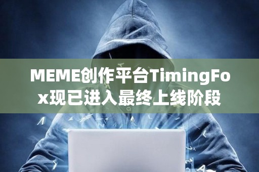 MEME创作平台TimingFox现已进入最终上线阶段