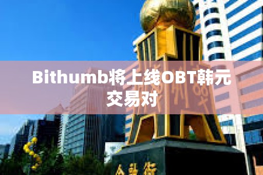 Bithumb将上线OBT韩元交易对