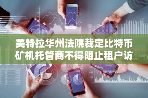 美特拉华州法院裁定比特币矿机托管商不得阻止租户访问其矿机 美特拉华州法院裁定比特币矿机托管商不得阻止租户访问其矿机