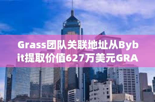 Grass团队关联地址从Bybit提取价值627万美元GRASS代币