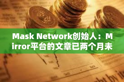 Mask Network创始人：Mirror平台的文章已两个月未上链