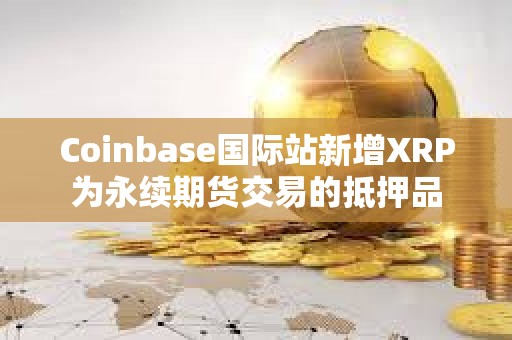 Coinbase国际站新增XRP为永续期货交易的抵押品