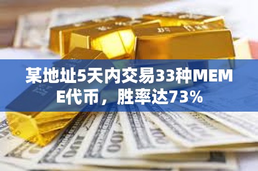 某地址5天内交易33种MEME代币，胜率达73%