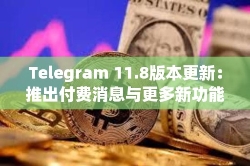 Telegram 11.8版本更新：推出付费消息与更多新功能