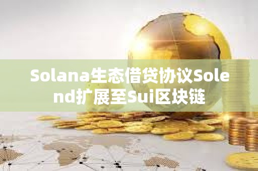 Solana生态借贷协议Solend扩展至Sui区块链