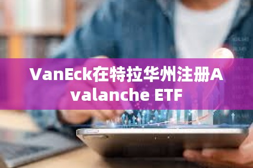 VanEck在特拉华州注册Avalanche ETF