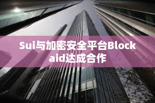 Sui与加密安全平台Blockaid达成合作
