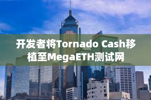 开发者将Tornado Cash移植至MegaETH测试网