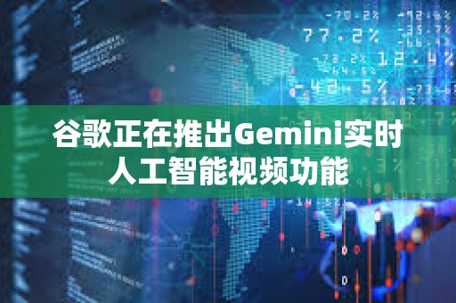 谷歌正在推出Gemini实时人工智能视频功能