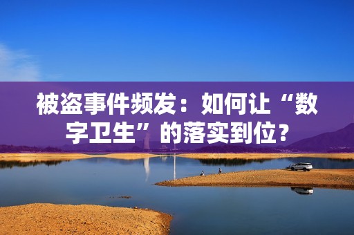 被盗事件频发：如何让“数字卫生”的落实到位？