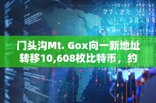 门头沟Mt. Gox向一新地址转移10,608枚比特币，约9.27亿美元