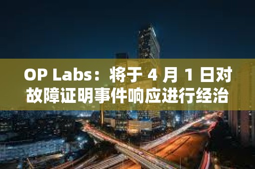 OP Labs：将于 4 月 1 日对故障证明事件响应进行经治理批准的升级