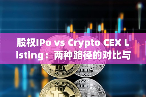股权IPo vs Crypto CEX Listing：两种路径的对比与思考