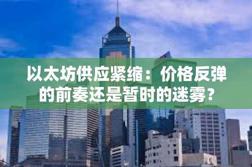 以太坊供应紧缩：价格反弹的前奏还是暂时的迷雾？