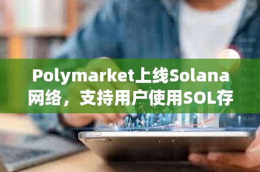 Polymarket上线Solana网络，支持用户使用SOL存款