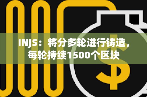 INJS：将分多轮进行铸造，每轮持续1500个区块