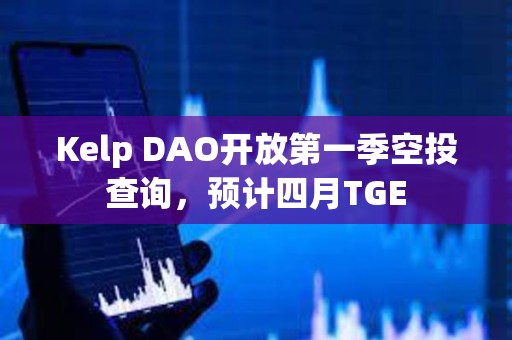 Kelp DAO开放第一季空投查询，预计四月TGE