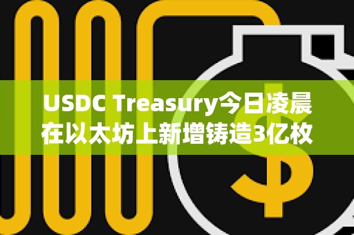 USDC Treasury今日凌晨在以太坊上新增铸造3亿枚USDC