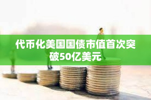 代币化美国国债市值首次突破50亿美元