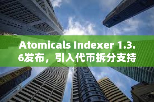Atomicals Indexer 1.3.6发布，引入代币拆分支持