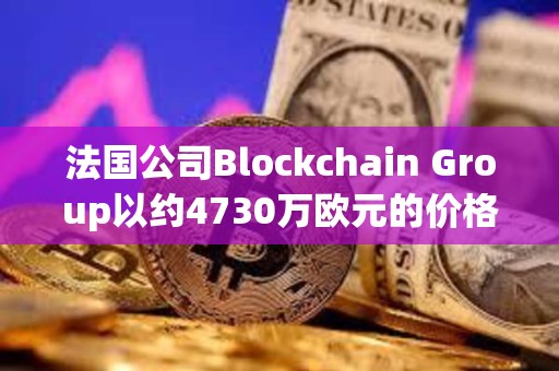 法国公司Blockchain Group以约4730万欧元的价格增持580枚BTC，共持有620枚BTC