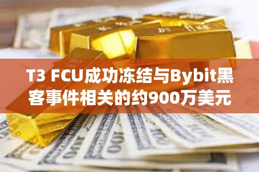 T3 FCU成功冻结与Bybit黑客事件相关的约900万美元