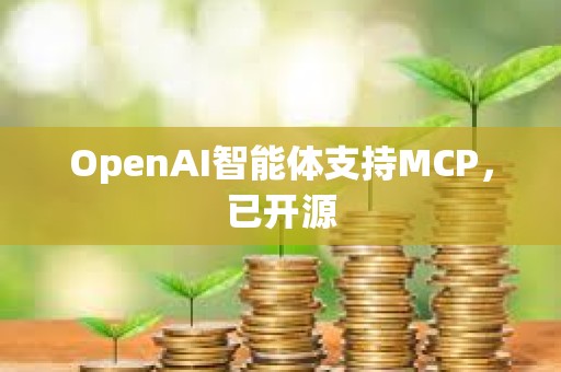 OpenAI智能体支持MCP，已开源