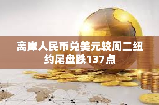 离岸人民币兑美元较周二纽约尾盘跌137点