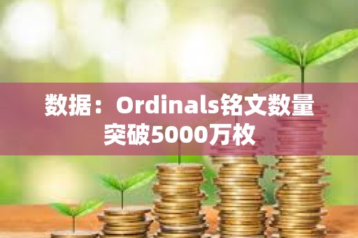 数据：Ordinals铭文数量突破5000万枚