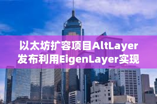 以太坊扩容项目AltLayer发布利用EigenLayer实现的Restaked Rollups概念