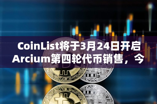 CoinList将于3月24日开启Arcium第四轮代币销售，今年三季度TGE代币全解锁