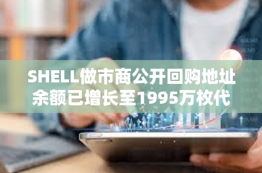 SHELL做市商公开回购地址余额已增长至1995万枚代币，约合592万美元